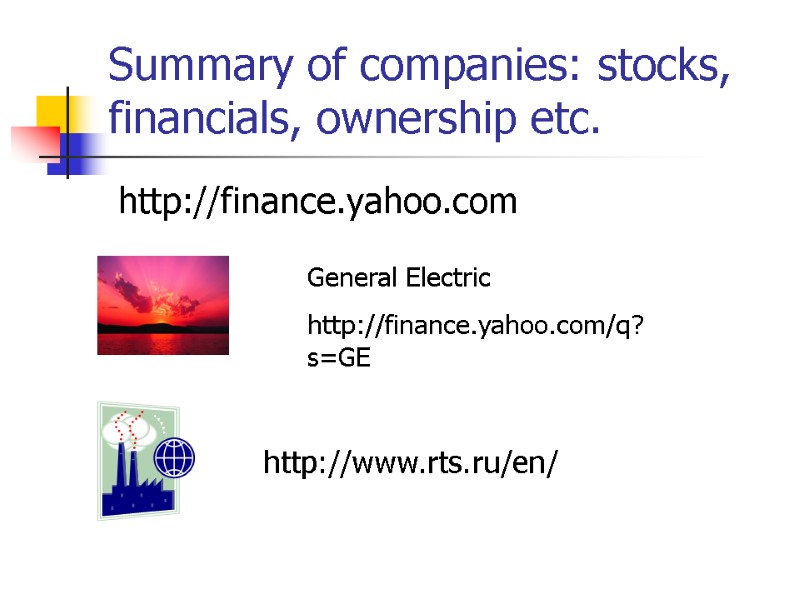 Summary of companies: stocks, financials, ownership etc.   http://finance.yahoo.com General Electric  http://finance.yahoo.com/q?s=GE